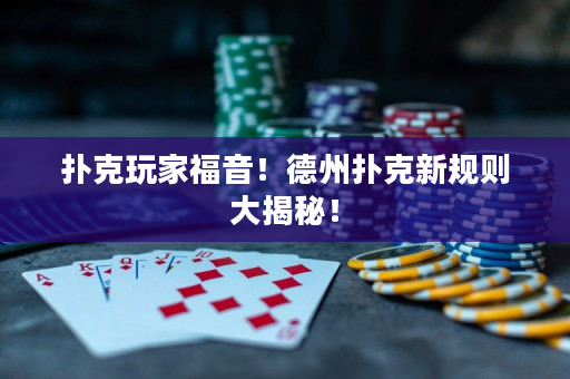 撲克玩家福音！德州撲克新規則大揭秘！