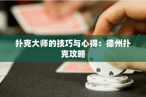 撲克大師的技巧與心得：德州撲克攻略
