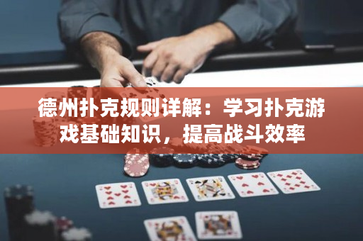 德州撲克規則詳解：學習撲克游戲基礎知識，提高戰斗效率
