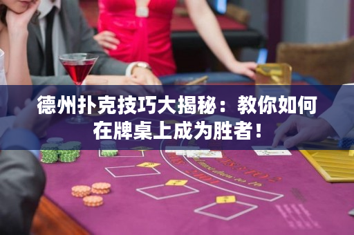 德州撲克技巧大揭秘：教你如何在牌桌上成為勝者！
