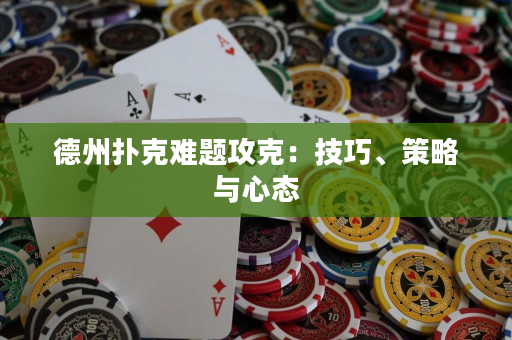 德州撲克難題攻克：技巧、策略與心態