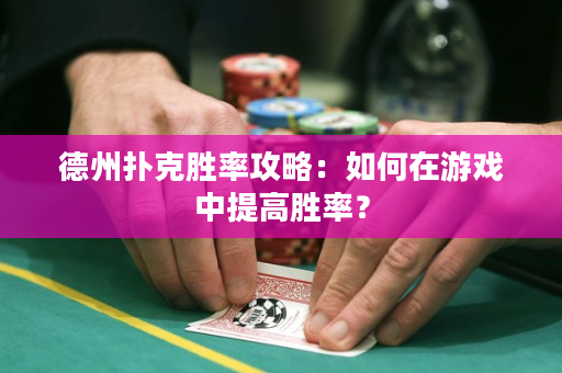 德州撲克勝率攻略：如何在游戲中提高勝率？