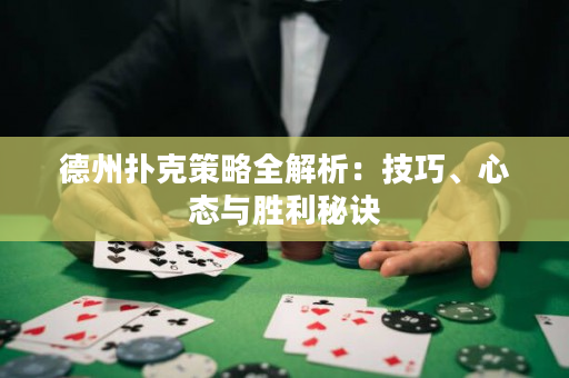 德州撲克策略全解析：技巧、心態與勝利秘訣