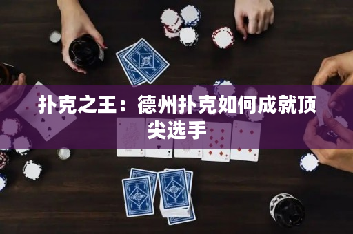 撲克之王：德州撲克如何成就頂尖選手