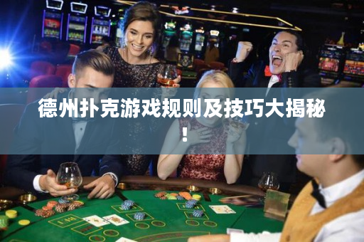 德州撲克游戲規則及技巧大揭秘！