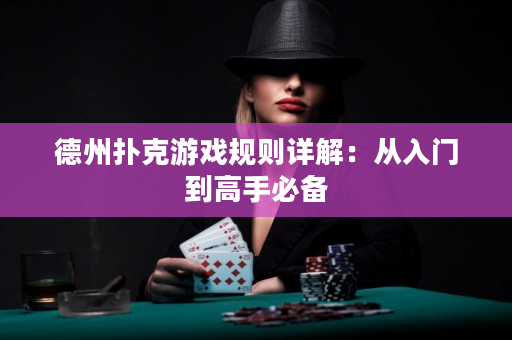 德州撲克游戲規(guī)則詳解：從入門到高手必備