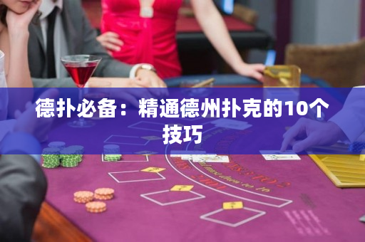 德撲必備：精通德州撲克的10個技巧