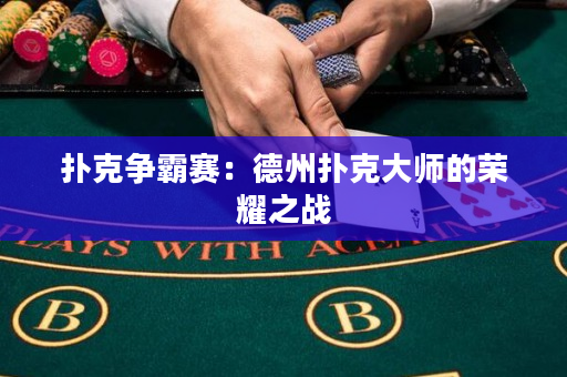 撲克爭霸賽：德州撲克大師的榮耀之戰(zhàn)
