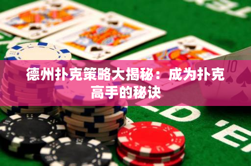 德州撲克策略大揭秘：成為撲克高手的秘訣