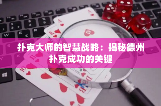 撲克大師的智慧戰(zhàn)略：揭秘德州撲克成功的關(guān)鍵