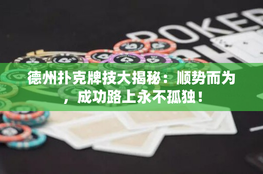 德州撲克牌技大揭秘：順勢而為，成功路上永不孤獨！