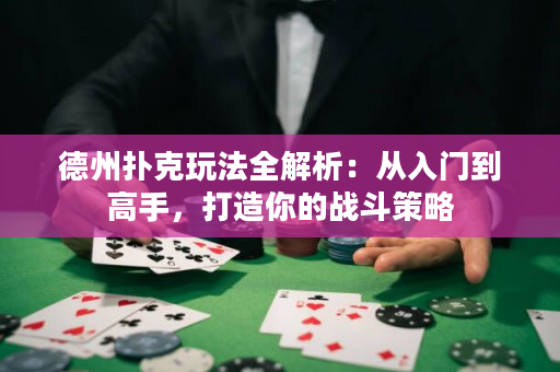 德州撲克玩法全解析：從入門到高手，打造你的戰(zhàn)斗策略