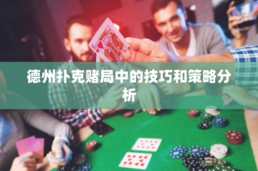 德州撲克賭局中的技巧和策略分析