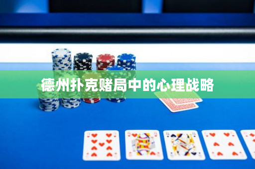 德州撲克賭局中的心理戰(zhàn)略