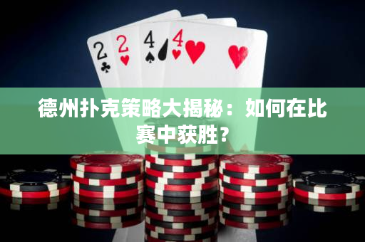 德州撲克策略大揭秘：如何在比賽中獲勝？
