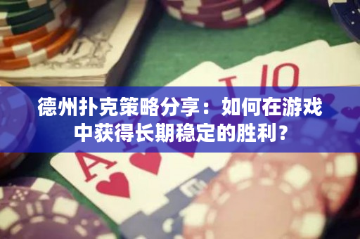 德州撲克策略分享：如何在游戲中獲得長期穩定的勝利？