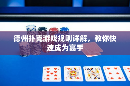 德州撲克游戲規則詳解，教你快速成為高手