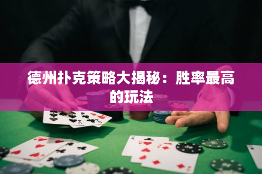 德州撲克策略大揭秘：勝率最高的玩法