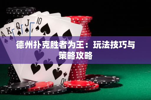 德州撲克勝者為王：玩法技巧與策略攻略