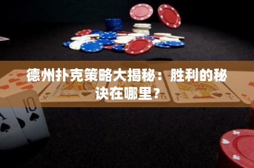 德州撲克策略大揭秘：勝利的秘訣在哪里？
