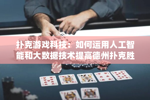 撲克游戲科技：如何運用人工智能和大數據技術提高德州撲克勝率
