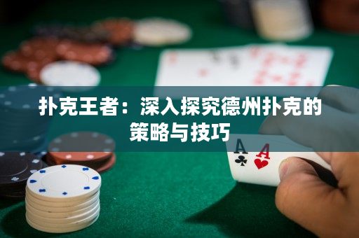 撲克王者：深入探究德州撲克的策略與技巧