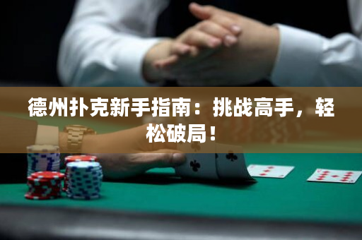 德州撲克新手指南：挑戰高手，輕松破局！
