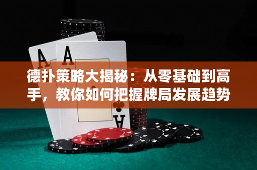 德撲策略大揭秘：從零基礎到高手，教你如何把握牌局發展趨勢！
