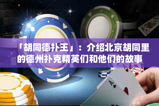 「胡同德撲王」：介紹北京胡同里的德州撲克精英們和他們的故事