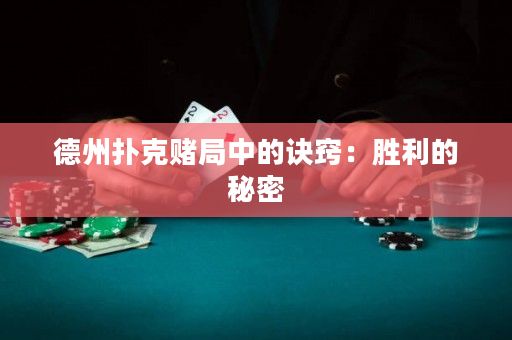 德州撲克賭局中的訣竅：勝利的秘密