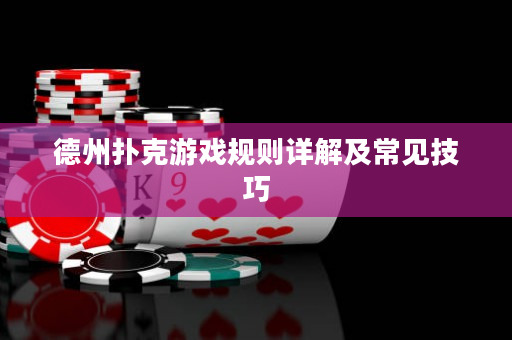 德州撲克游戲規則詳解及常見技巧