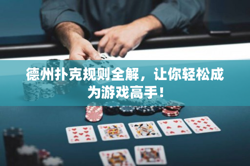 德州撲克規(guī)則全解，讓你輕松成為游戲高手！