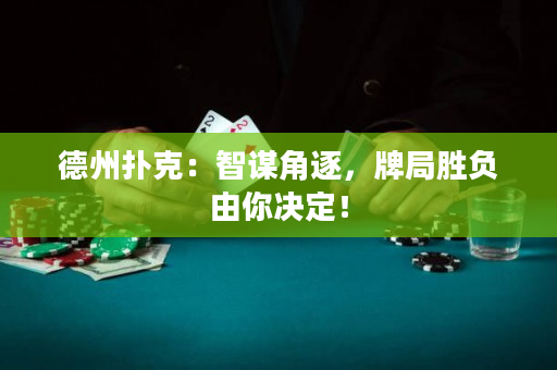 德州撲克：智謀角逐，牌局勝負由你決定！