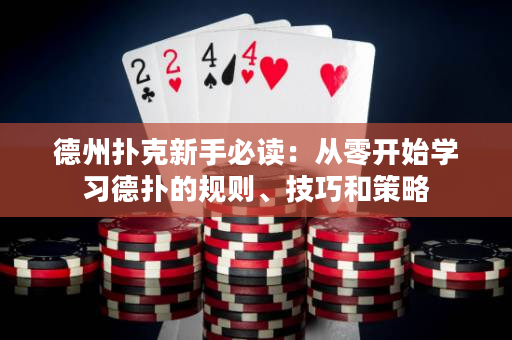 德州撲克新手必讀：從零開始學習德?lián)涞囊?guī)則、技巧和策略