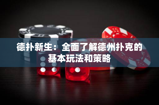 德撲新生：全面了解德州撲克的基本玩法和策略