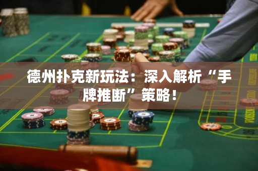 德州撲克新玩法：深入解析“手牌推斷”策略！