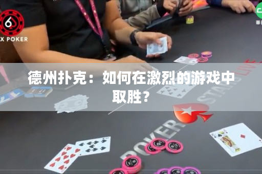 德州撲克：如何在激烈的游戲中取勝？