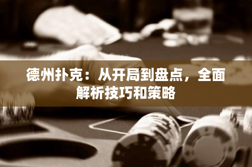 德州撲克：從開局到盤點，全面解析技巧和策略