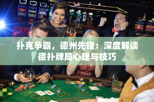撲克爭霸，德州先鋒：深度解讀德撲牌局心理與技巧