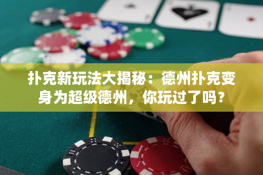 撲克新玩法大揭秘：德州撲克變身為超級德州，你玩過了嗎？