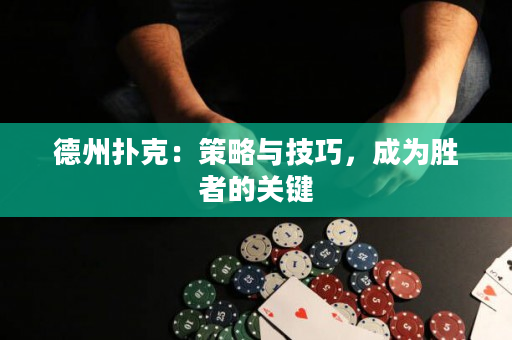 德州撲克：策略與技巧，成為勝者的關鍵