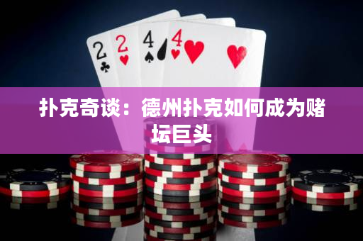 撲克奇談：德州撲克如何成為賭壇巨頭