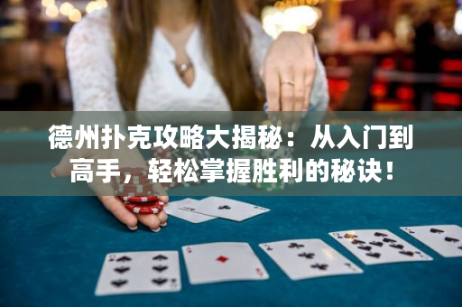 德州撲克攻略大揭秘：從入門到高手，輕松掌握勝利的秘訣！