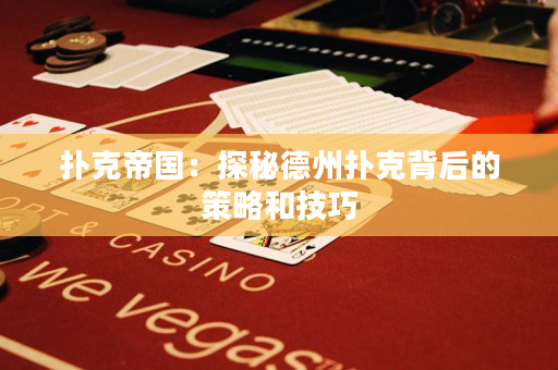 撲克帝國：探秘德州撲克背后的策略和技巧