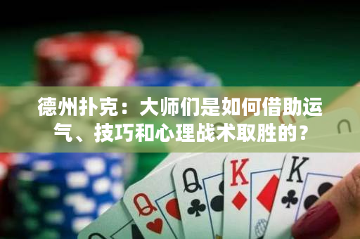 德州撲克：大師們是如何借助運氣、技巧和心理戰術取勝的？