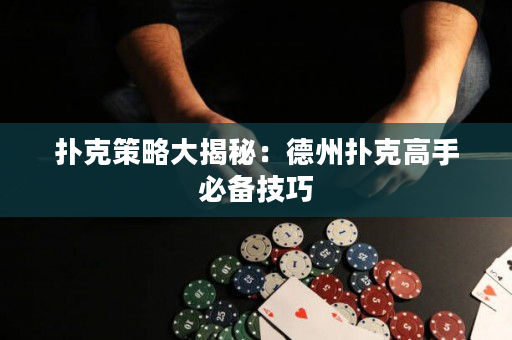 撲克策略大揭秘：德州撲克高手必備技巧