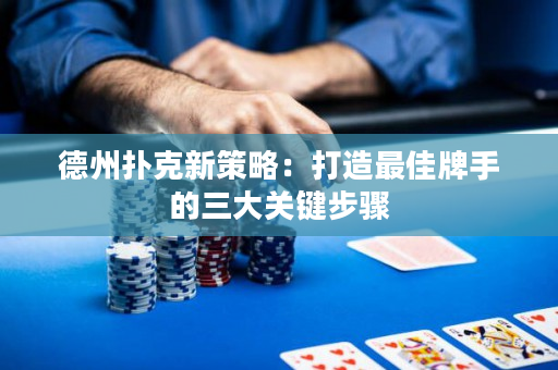 德州撲克新策略：打造最佳牌手的三大關鍵步驟