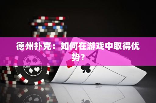 德州撲克：如何在游戲中取得優(yōu)勢？