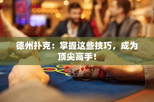 德州撲克：掌握這些技巧，成為頂尖高手！