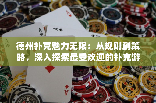 德州撲克魅力無限：從規則到策略，深入探索最受歡迎的撲克游戲